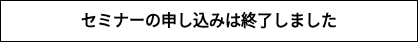 セミナーの申し込みは終了しました