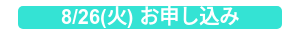 8/26(火) お申し込み