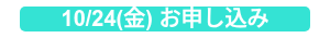 10/24(金) お申し込み
