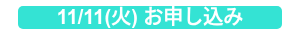 11/11(火) お申し込み