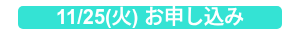 11/25(火) お申し込み