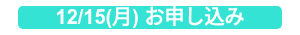12/15(月) お申し込み