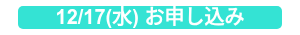 12/17(水) お申し込み