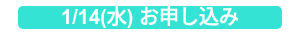1/14(水) お申し込み