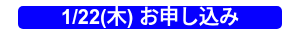 1/22(木) お申し込み