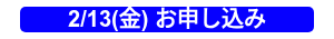 2/13(金) お申し込み