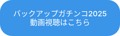 <p>バックアップガチンコ2025　　　　　　　　<br>動画視聴はこちら</p>