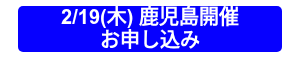 <p>2/19(木)&nbsp;鹿児島開催<br>お申し込み</p>