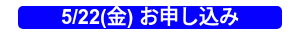 5/22(金) お申し込み