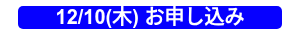 12/10(木) お申し込み