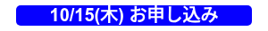 10/15(木) お申し込み