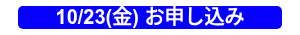 10/23(金) お申し込み