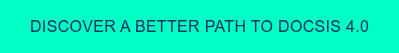 Discover a better path to DOCSIS 4.0
