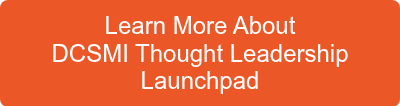 Learn More About <br>DCSMI Thought Leadership<br>Launchpad