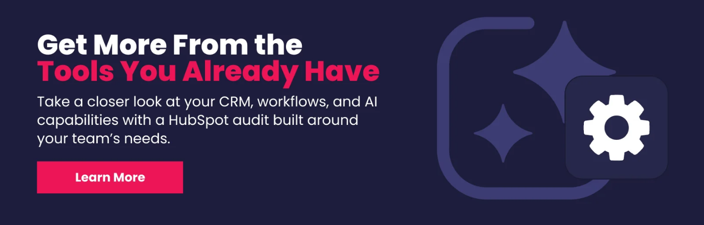 Get More From The Tools You Already Have. Take a closer look at your CRM, workflows, and AI Capabilities with a HubSpot audit built around your team's needs.