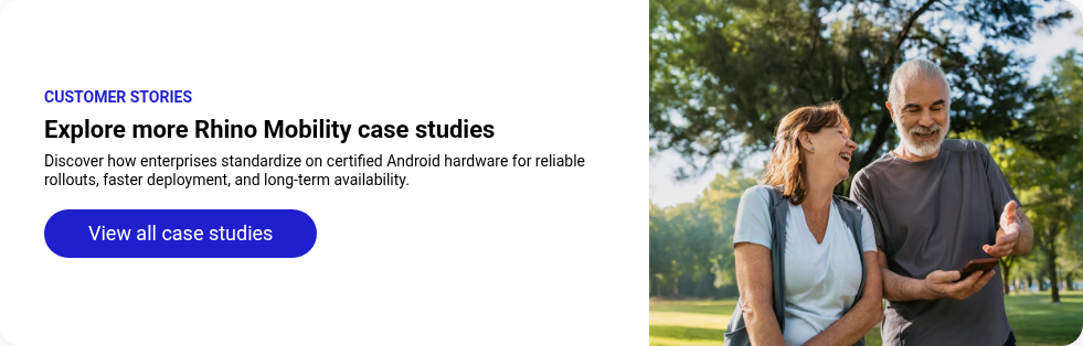 CUSTOMER STORIES Explore more Rhino Mobility&nbsp;case studies Discover how enterprises standardize on certified Android hardware for reliable rollouts, faster deployment, and long-term availability. &nbsp;