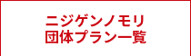 ニジゲンノモリ<br>団体プラン一覧