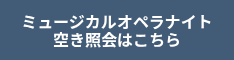 ミュージカルオペラナイト<br>空き照会はこちら