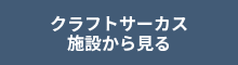 クラフトサーカス<br>施設から見る