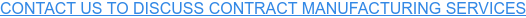 CONTACT US TO DISCUSS CONTRACT MANUFACTURING SERVICES