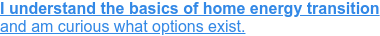 I understand the basics of home energy transition  and am curious what options exist.