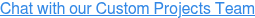 Chat with our Custom Projects Team