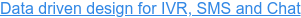 Data driven design for IVR, SMS and Chat