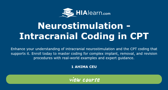   Neurostimulation - Intracranial Coding in CPT   Enhance your understanding of intracranial neurostimulation and the CPT coding that supports it. Enroll today to master coding for complex implant, removal, and revision procedures with real-world examples and expert guidance.   1 AHIMA CEU  