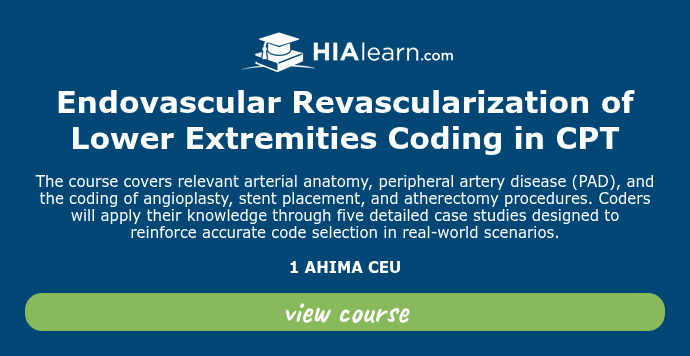   Endovascular Revascularization of Lower Extremities Coding in CPT   The course covers relevant arterial anatomy, peripheral artery disease (PAD), and the coding of angioplasty, stent placement, and atherectomy procedures. Coders will apply their knowledge through five detailed case studies designed to reinforce accurate code selection in real-world scenarios.   1 AHIMA CEU  