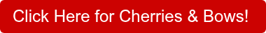 Click Here for Cherries & Bows!