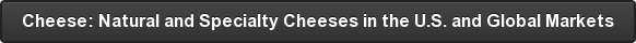Cheese: Natural and Specialty Cheeses in the U.S. and Global Markets