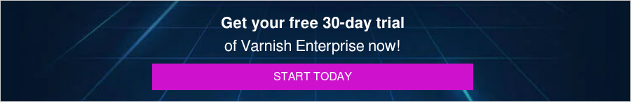 Get your free 30-day trial of Varnish Enterprise now!
