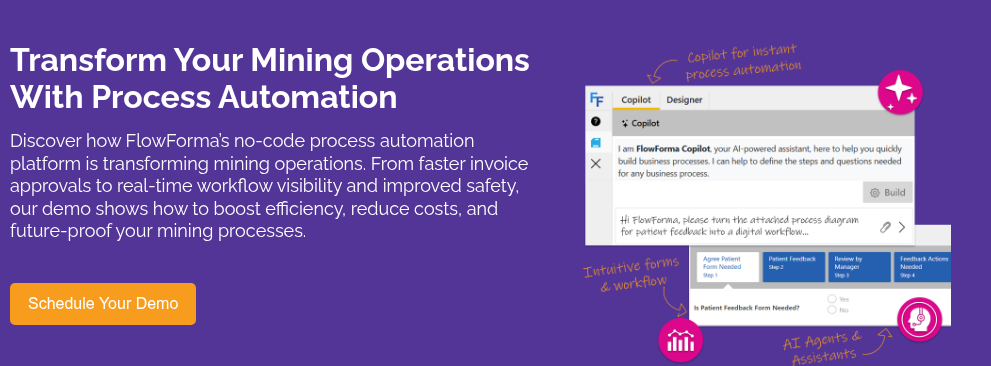 Transform Your Mining Operations With Process Automation &nbsp; Discover how FlowForma’s no-code process automation platform is transforming mining operations. From faster invoice approvals to real-time workflow visibility and improved safety, our demo shows how to boost efficiency, reduce costs, and future-proof your mining processes.