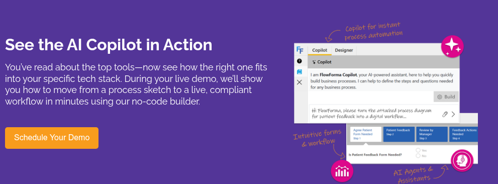 See the AI Copilot in Action &nbsp; You’ve read about the top tools—now see how the right one fits into your specific tech stack. During your live demo, we’ll show you how to move from a process sketch to a live, compliant workflow in minutes using our no-code builder.