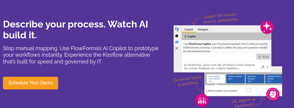 Describe your process. Watch AI build it. &nbsp; Stop manual mapping. Use FlowForma’s AI Copilot to prototype your workflows instantly. Experience the Kissflow alternative that’s built for speed and governed by IT.