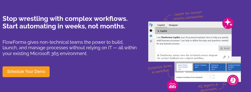Stop wrestling with complex workflows. Start automating in weeks, not months. &nbsp; FlowForma gives non-technical teams the power to build, launch, and manage processes without relying on IT — all within your existing Microsoft 365 environment.