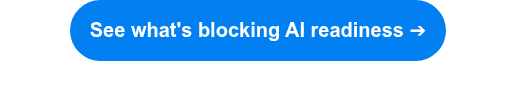 <strong>See what's blocking AI readiness</strong> ➔<span style="color: #e0e0e0; text-align: center; background-color: #202020;"></span>
