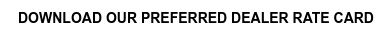 DOWNLOAD OUR PREFERRED DEALER RATE CARD