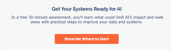 Get Your Systems Ready for AI &nbsp; &nbsp;In a free 30-minute assessment, you’ll learn what could limit AI’s impact and walk away with practical steps to improve your data and systems. &nbsp; &nbsp;