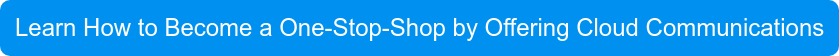 Learn How to Become a One-Stop-Shop by Offering Cloud Communications