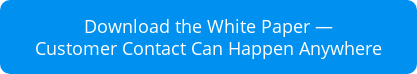 Download the White Paper — Customer Contact Can Happen Anywhere