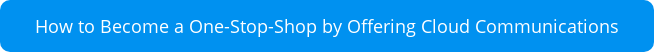 How to Become a One-Stop-Shop by Offering Cloud Communications