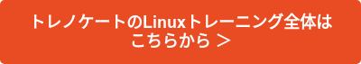 トレノケートのLinuxトレーニング全体は　こちらから ＞