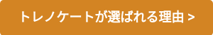 トレノケートが選ばれる理由 >