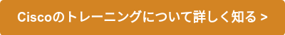 Ciscoのトレーニングについて詳しく知る >