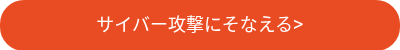 サイバー攻撃にそなえる&gt;