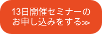 13日開催セミナーのお申し込みをする≫