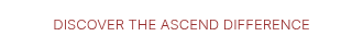 DISCOVER THE ASCEND DIFFERENCE
