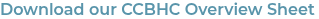 Download our CCBHC Overview Sheet 