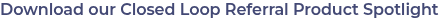 Download our Closed Loop Referral Product Spotlight